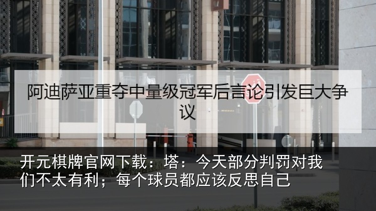 开元棋牌官网下载:塔:今天部分判罚对我们不太有利;每个球员都应该反思自己