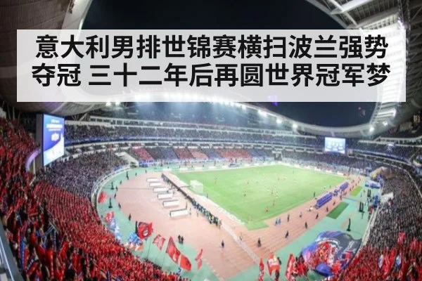 意大利男排世锦赛横扫波兰强势夺冠 三十二年后再圆世界冠军梦