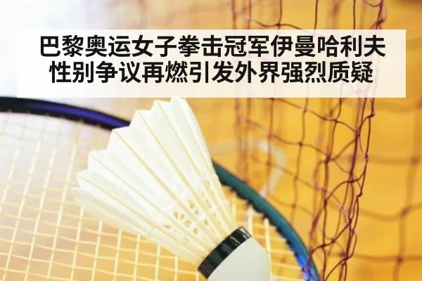 巴黎奥运女子拳击冠军伊曼哈利夫性别争议再燃引发外界强烈质疑